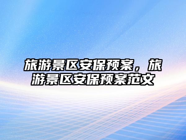 旅游景區(qū)安保預(yù)案，旅游景區(qū)安保預(yù)案范文