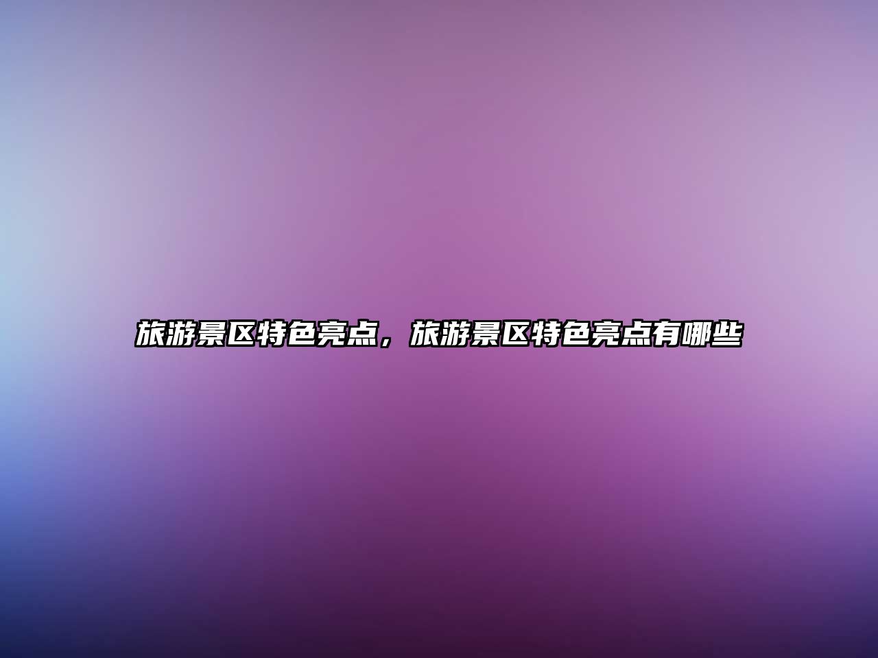 旅游景區特色亮點，旅游景區特色亮點有哪些