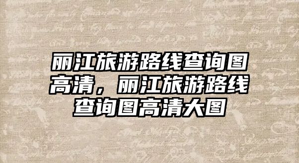 麗江旅游路線查詢圖高清，麗江旅游路線查詢圖高清大圖