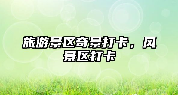 旅游景區(qū)奇景打卡，風(fēng)景區(qū)打卡