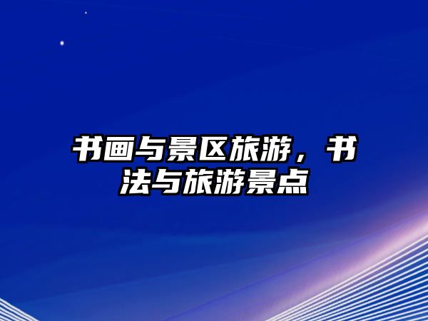 書畫與景區旅游，書法與旅游景點