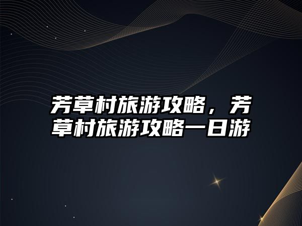 芳草村旅游攻略，芳草村旅游攻略一日游