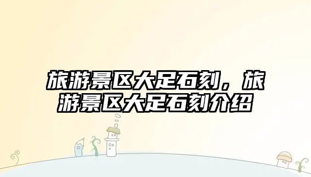 旅游景區大足石刻，旅游景區大足石刻介紹