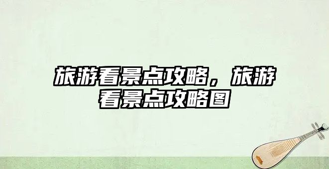 旅游看景點(diǎn)攻略，旅游看景點(diǎn)攻略圖