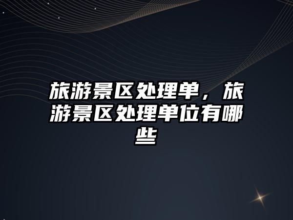 旅游景區處理單，旅游景區處理單位有哪些