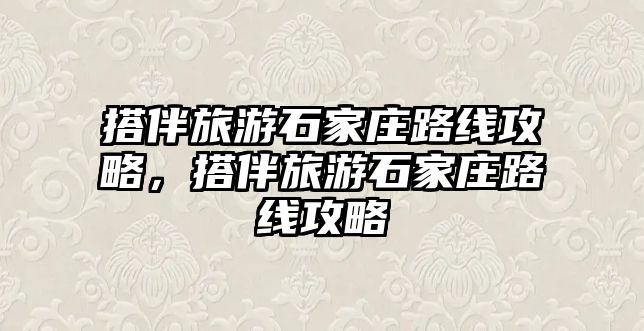 搭伴旅游石家莊路線攻略，搭伴旅游石家莊路線攻略