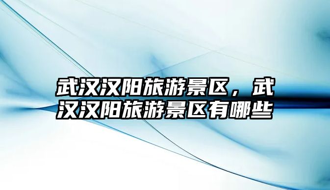 武漢漢陽旅游景區，武漢漢陽旅游景區有哪些