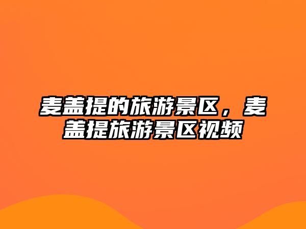 麥蓋提的旅游景區(qū)，麥蓋提旅游景區(qū)視頻