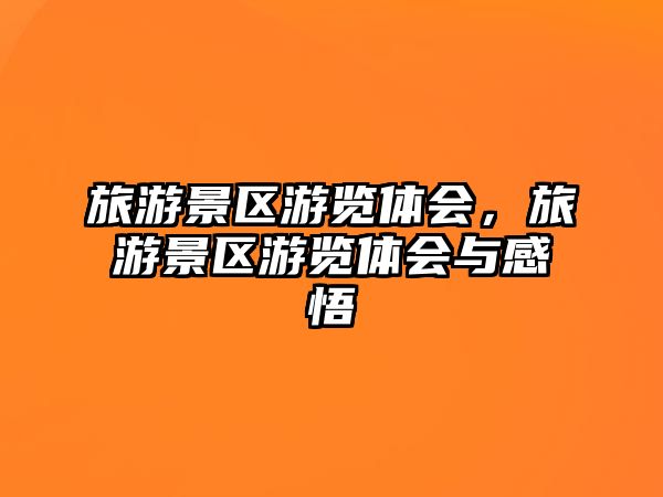 旅游景區游覽體會，旅游景區游覽體會與感悟