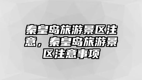 秦皇島旅游景區注意，秦皇島旅游景區注意事項