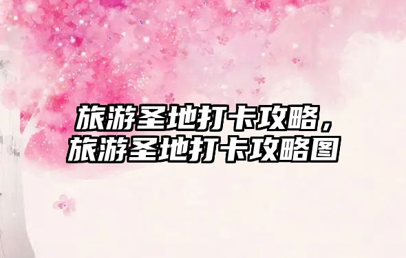 旅游圣地打卡攻略，旅游圣地打卡攻略圖