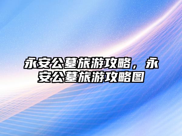 永安公墓旅游攻略，永安公墓旅游攻略圖