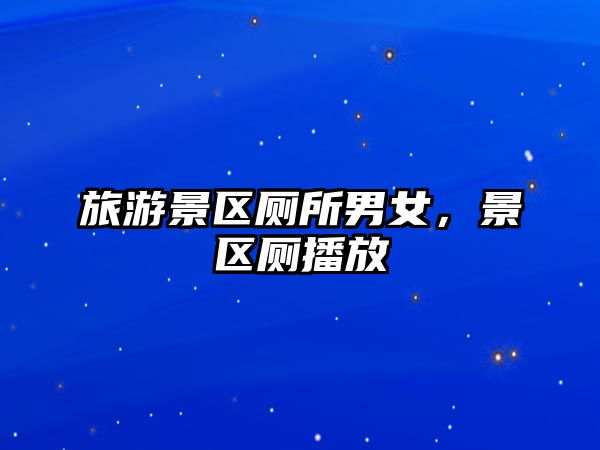 旅游景區廁所男女，景區廁播放
