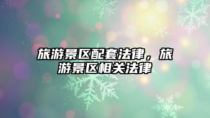 旅游景區(qū)配套法律，旅游景區(qū)相關(guān)法律