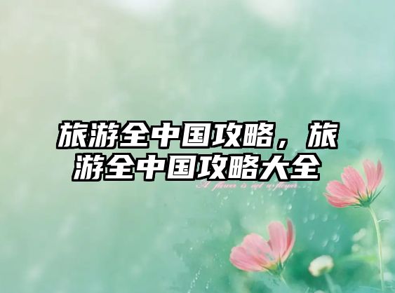 旅游全中國攻略，旅游全中國攻略大全