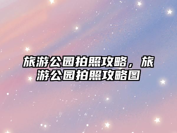 旅游公園拍照攻略，旅游公園拍照攻略圖
