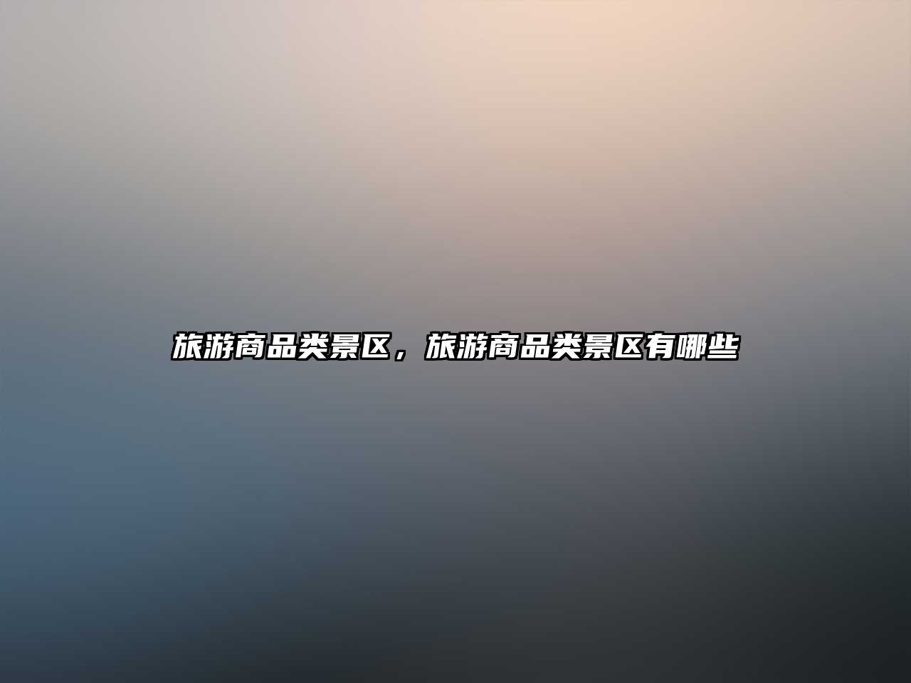 旅游商品類景區(qū)，旅游商品類景區(qū)有哪些