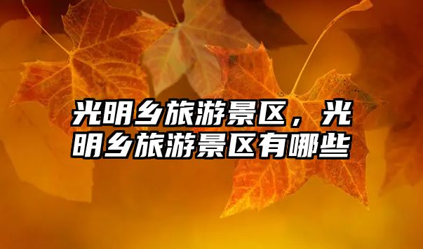 光明鄉旅游景區，光明鄉旅游景區有哪些