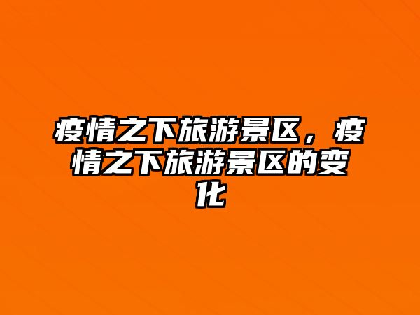疫情之下旅游景區(qū)，疫情之下旅游景區(qū)的變化
