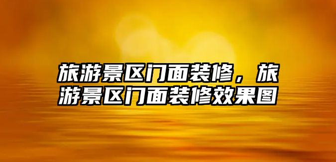 旅游景區(qū)門面裝修，旅游景區(qū)門面裝修效果圖