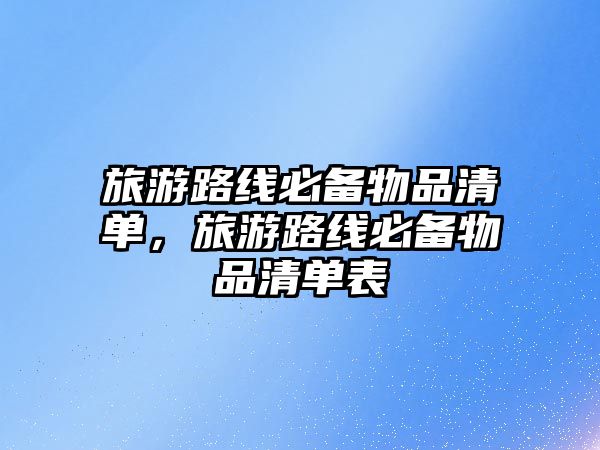 旅游路線必備物品清單，旅游路線必備物品清單表