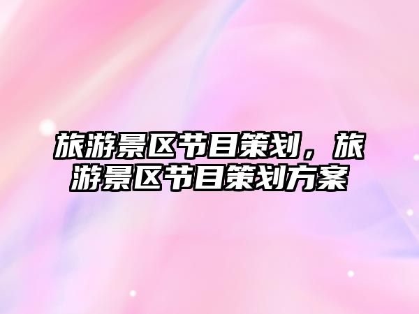 旅游景區節目策劃，旅游景區節目策劃方案