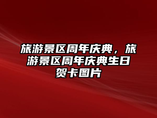 旅游景區(qū)周年慶典，旅游景區(qū)周年慶典生日賀卡圖片