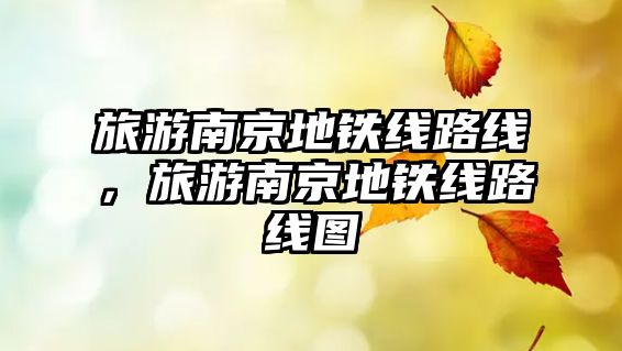 旅游南京地鐵線路線，旅游南京地鐵線路線圖