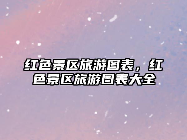 紅色景區旅游圖表，紅色景區旅游圖表大全