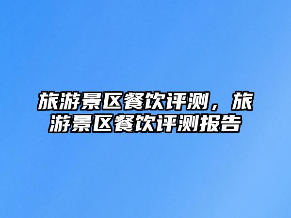 旅游景區餐飲評測，旅游景區餐飲評測報告