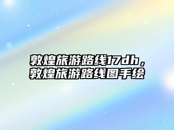 敦煌旅游路線17dh，敦煌旅游路線圖手繪