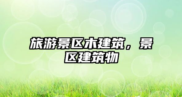旅游景區木建筑，景區建筑物