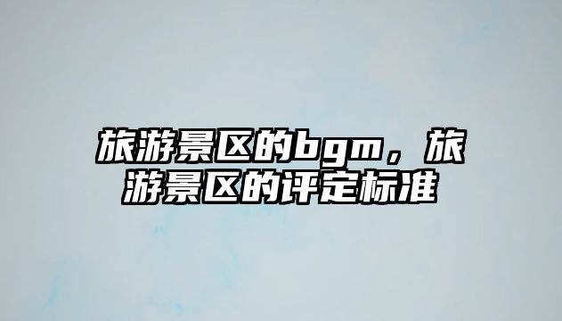 旅游景區的bgm，旅游景區的評定標準