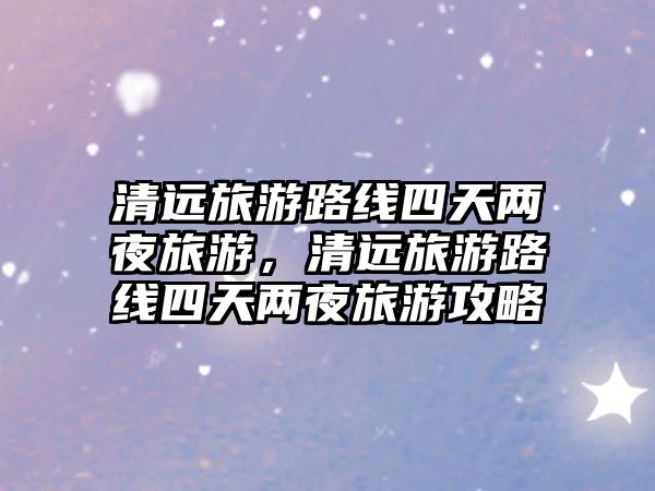 清遠旅游路線四天兩夜旅游，清遠旅游路線四天兩夜旅游攻略