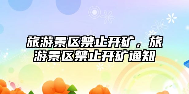 旅游景區禁止開礦，旅游景區禁止開礦通知