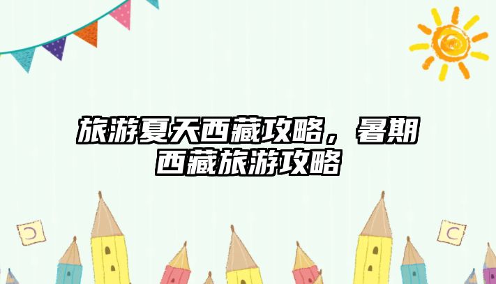 旅游夏天西藏攻略，暑期西藏旅游攻略
