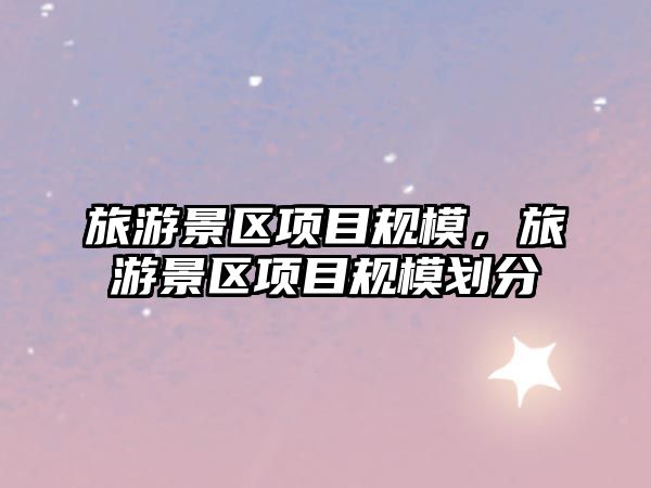 旅游景區項目規模，旅游景區項目規模劃分