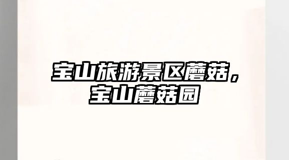 寶山旅游景區蘑菇，寶山蘑菇園