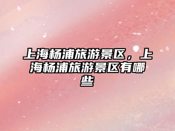 上海楊浦旅游景區(qū)，上海楊浦旅游景區(qū)有哪些