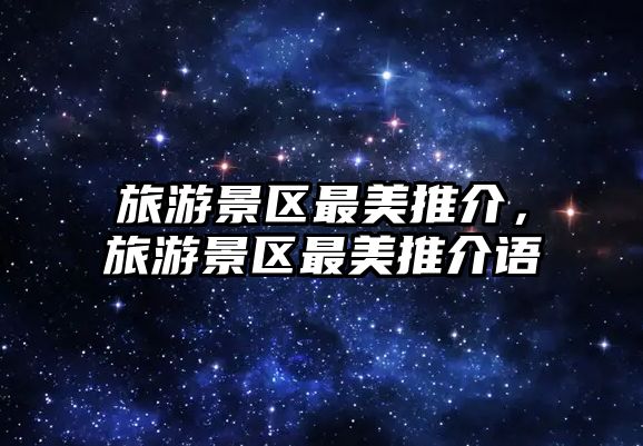 旅游景區最美推介，旅游景區最美推介語