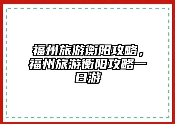 福州旅游衡陽(yáng)攻略，福州旅游衡陽(yáng)攻略一日游