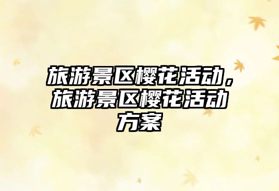 旅游景區(qū)櫻花活動，旅游景區(qū)櫻花活動方案