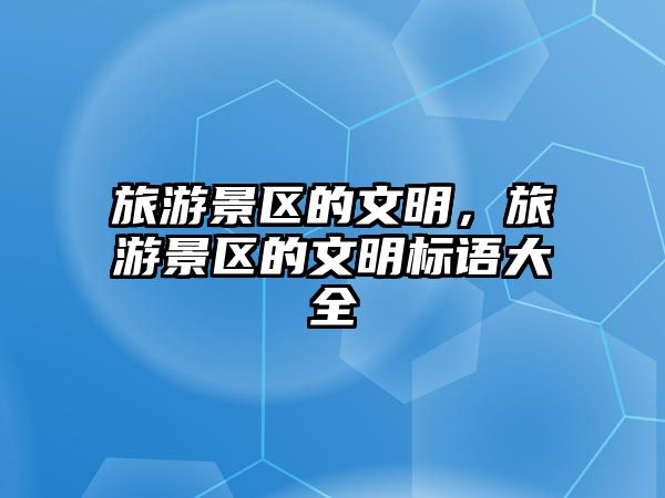旅游景區(qū)的文明，旅游景區(qū)的文明標語大全