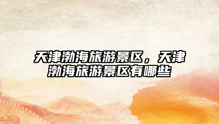 天津渤海旅游景區(qū)，天津渤海旅游景區(qū)有哪些