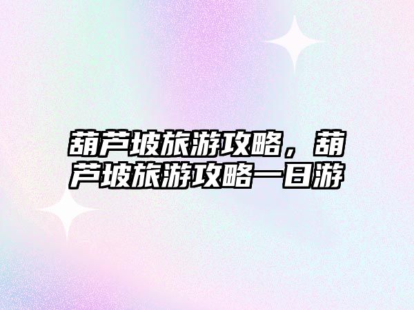 葫蘆坡旅游攻略，葫蘆坡旅游攻略一日游