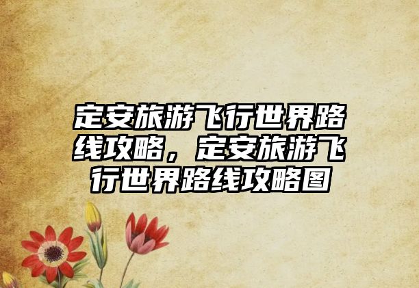 定安旅游飛行世界路線攻略，定安旅游飛行世界路線攻略圖