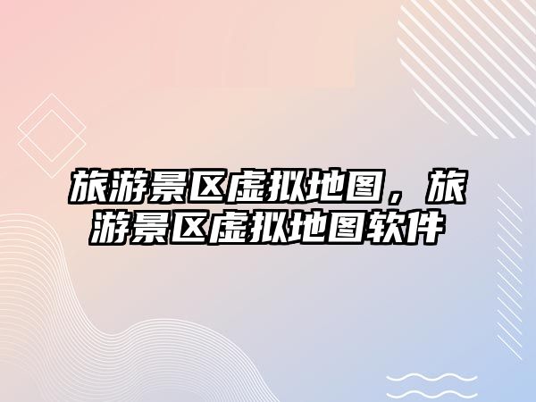 旅游景區(qū)虛擬地圖，旅游景區(qū)虛擬地圖軟件