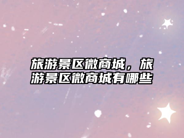 旅游景區微商城，旅游景區微商城有哪些