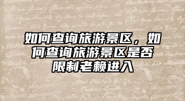 如何查詢旅游景區，如何查詢旅游景區是否限制老賴進入