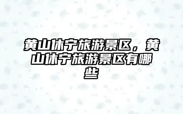 黃山休寧旅游景區，黃山休寧旅游景區有哪些